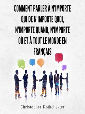cover image of Comment Parler À N'importe Qui De N'importe Quoi, N'importe Quand, N'importe Où Et À Tout Le Monde en français/ How to Talk to Anyone About Anything, Anytime, ... and Anyone in French (French Edition)